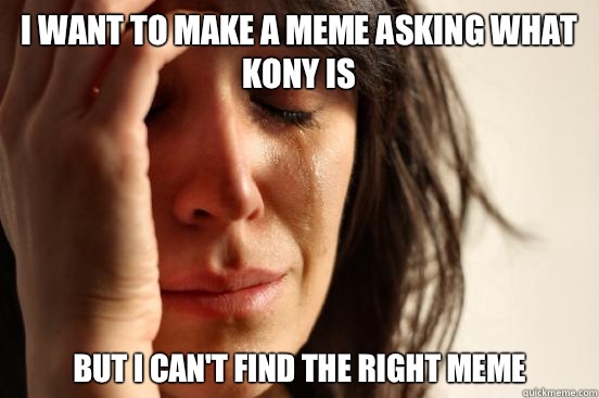 I want to make a meme asking what KONY is but I can't find the right meme  First World Problems