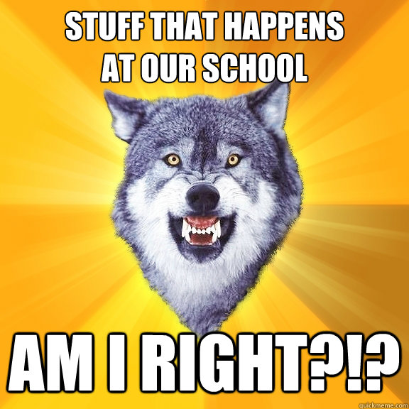 Stuff that happens
at our school Am I right?!? - Stuff that happens
at our school Am I right?!?  Courage Wolf