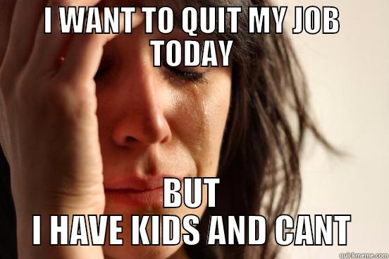 i want to quit my job - I WANT TO QUIT MY JOB TODAY BUT I HAVE KIDS AND CANT First World Problems