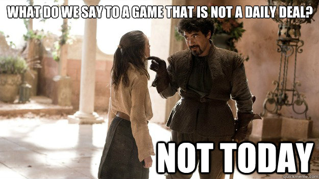 What do we say to a game that is not a daily deal? Not Today  Arya not today