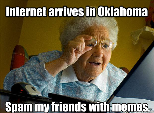 Internet arrives in Oklahoma Spam my friends with memes  Grandma finds the Internet