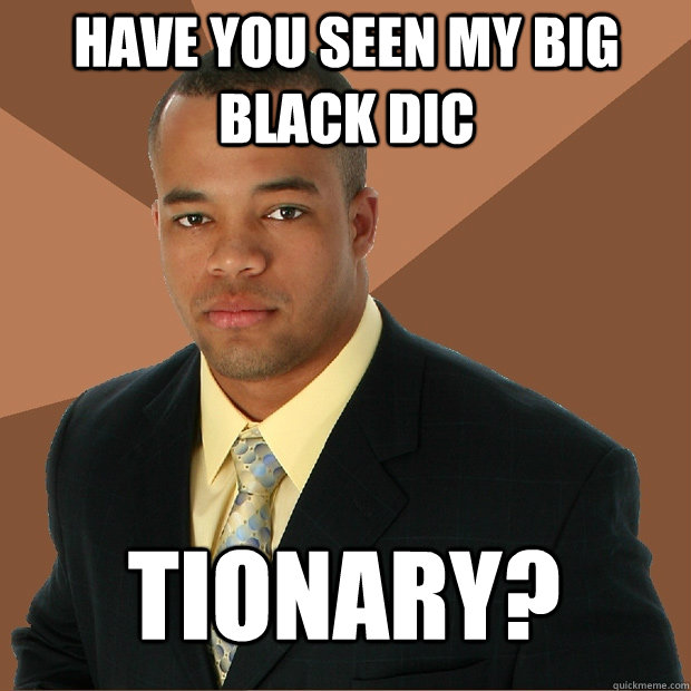 Have you seen my big black dic tionary? - Have you seen my big black dic tionary?  Successful Black Man