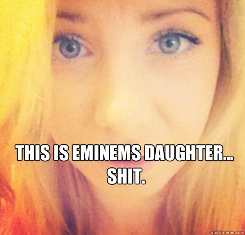 this is eminems daughter...
 shit.  eminems daughter hailie jade scott mathers new real rare hot 2012