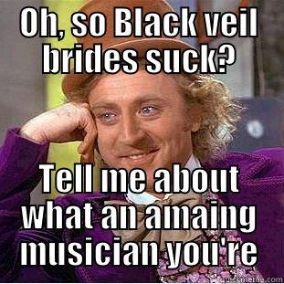 OH, SO BLACK VEIL BRIDES SUCK? TELL ME ABOUT WHAT AN AMAING MUSICIAN YOU'RE Condescending Wonka