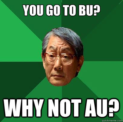 You go to BU? Why not au?  High Expectations Asian Father