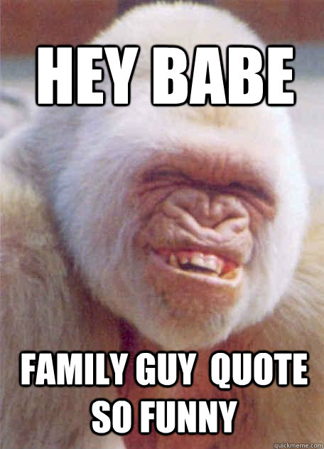 FAMILY GUY  QUOTE SO FUNNY hey babe  