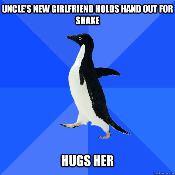 Uncle's new girlfriend holds hand out for shake Hugs her  Socially Awkward Penguin