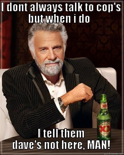 I DONT ALWAYS TALK TO COP'S BUT WHEN I DO   I TELL THEM DAVE'S NOT HERE, MAN! The Most Interesting Man In The World