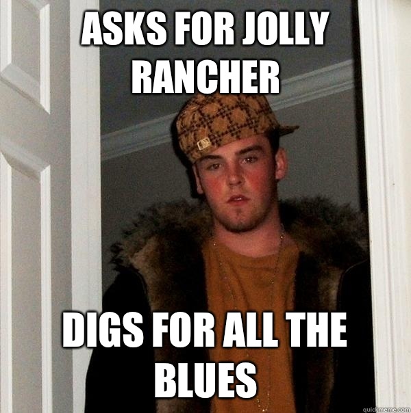 asks for Jolly Rancher Digs for all the blues  Scumbag Steve