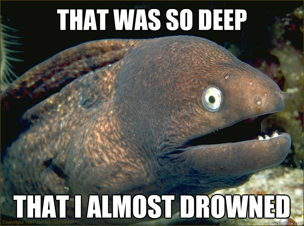 THAT WAS SO DEEP that i almost drowned - THAT WAS SO DEEP that i almost drowned  Bad Joke Eel