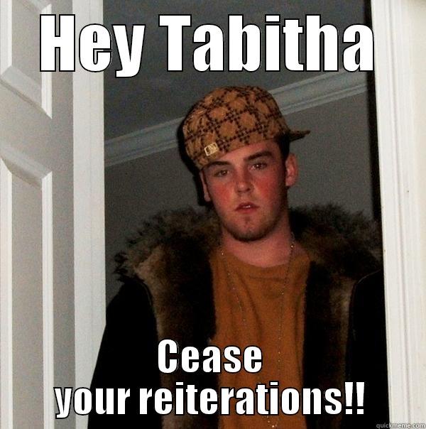WTF is this - HEY TABITHA CEASE YOUR REITERATIONS!! Scumbag Steve