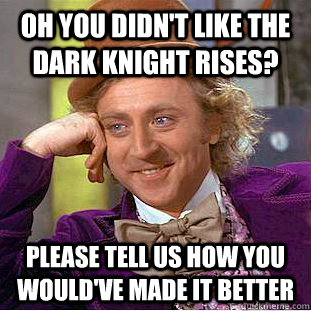 Oh you didn't like the Dark Knight Rises? please tell us how you would've made it better  Condescending Wonka