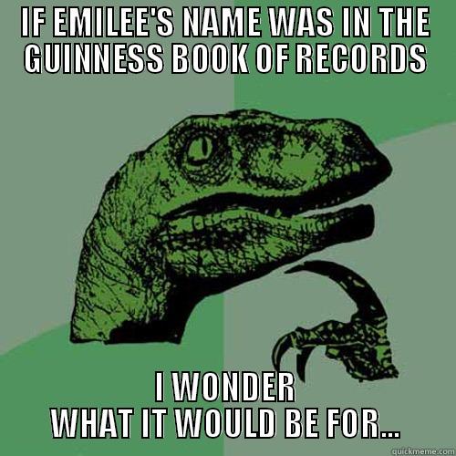 IF EMILEE'S NAME WAS IN THE GUINNESS BOOK OF RECORDS I WONDER WHAT IT WOULD BE FOR... Philosoraptor