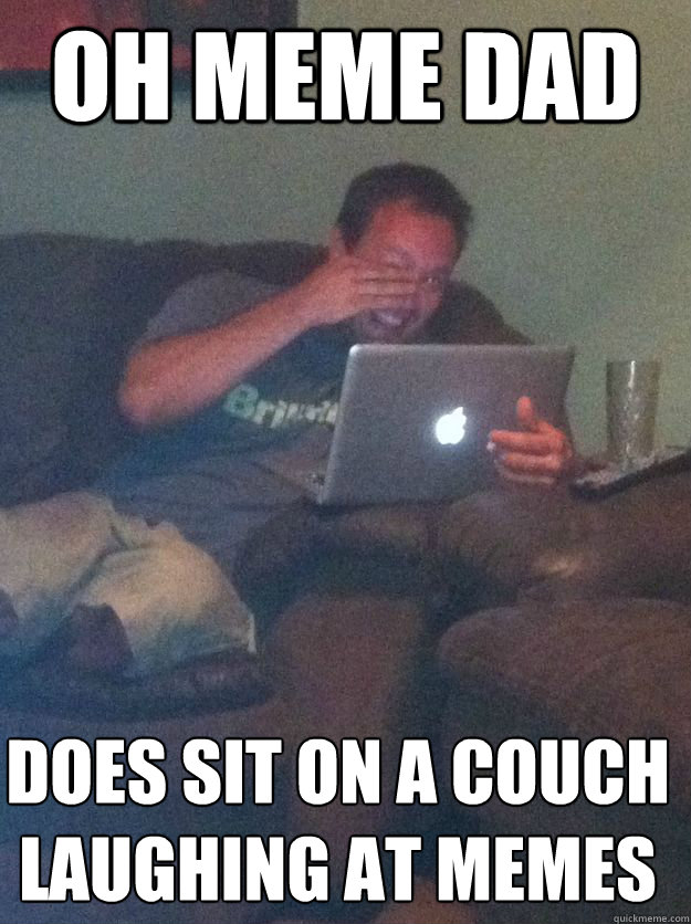 oh meme dad does sit on a couch laughing at memes Misc quickmeme