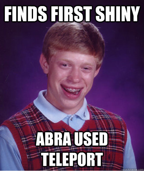 Finds first shiny abra used teleport - Finds first shiny abra used teleport  Bad Luck Brian