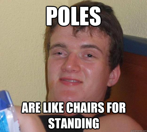 poles  are like chairs for standing - poles  are like chairs for standing  10 Guy