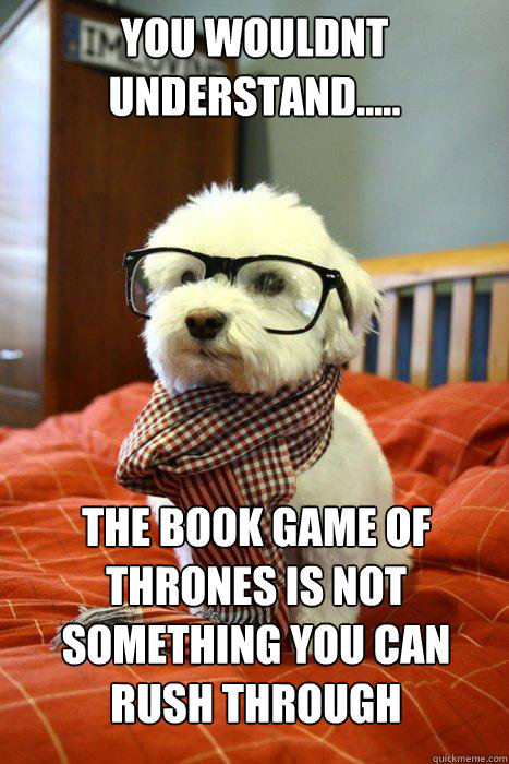 YOU WOULDNT UNDERSTAND..... THE BOOK GAME OF THRONES IS NOT SOMETHING YOU CAN RUSH THROUGH  Hipster Dog