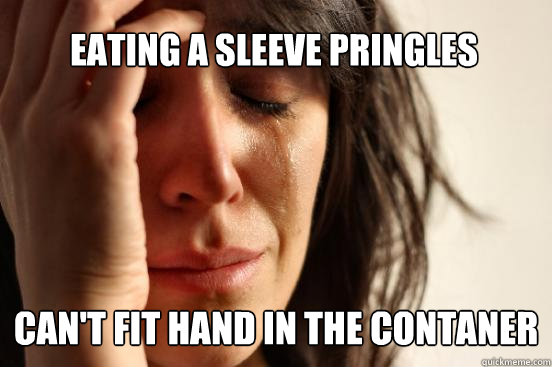 Eating a sleeve Pringles Can't fit hand in the contaner  First World Problems