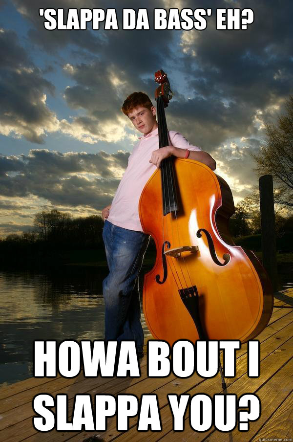 'Slappa da bass' eh?   Howa bout I slappa you?   Over-confident Bassist