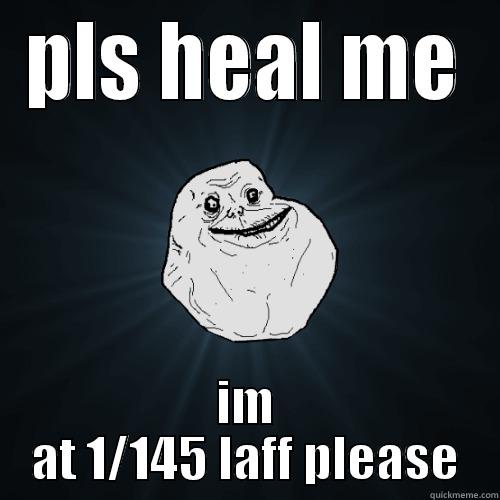 PLS HEAL ME IM AT 1/145 LAFF PLEASE Forever Alone