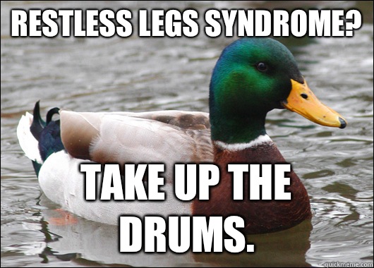 Restless legs syndrome? Take up the drums.  Actual Advice Mallard