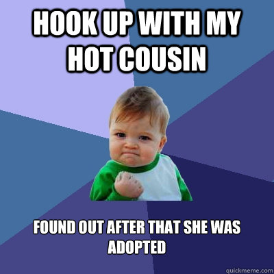 hook up with my hot cousin found out after that she was adopted - hook up with my hot cousin found out after that she was adopted  Success Kid
