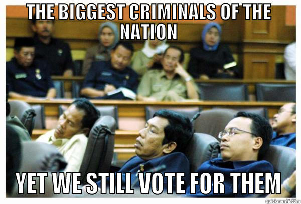 THE BIGGEST CRIMINALS OF THE NATION YET WE STILL VOTE FOR THEM Misc