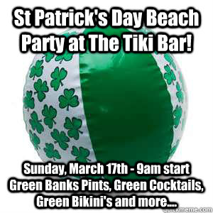St Patrick's Day Beach Party at The Tiki Bar! Sunday, March 17th - 9am start   Green Banks Pints, Green Cocktails, Green Bikini's and more.... - St Patrick's Day Beach Party at The Tiki Bar! Sunday, March 17th - 9am start   Green Banks Pints, Green Cocktails, Green Bikini's and more....  St Patricks Day Beach Party at Tiki