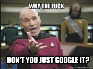 why the fuck don't you just google it? - why the fuck don't you just google it?  Annoyed Picard