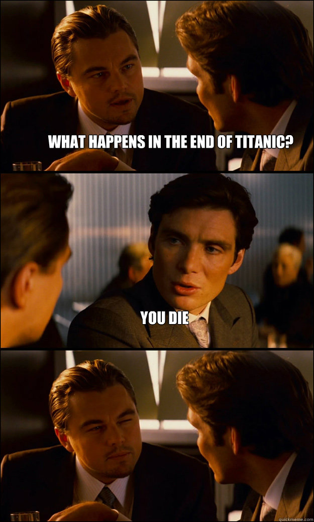 What happens in the end of Titanic? You die   Inception