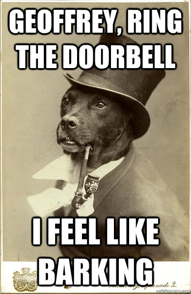 geoffrey, ring the doorbell i feel like barking  Old Money Dog