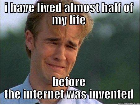 I HAVE LIVED ALMOST HALF OF MY LIFE BEFORE THE INTERNET WAS INVENTED 1990s Problems