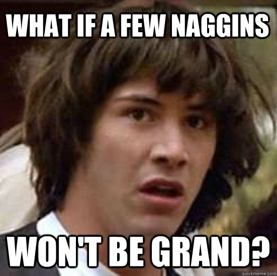 What if a few naggins won't be grand?  conspiracy keanu