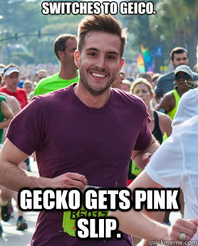 Switches to Geico. Gecko gets pink slip.  Ridiculously photogenic guy