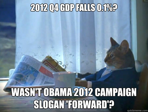 2012 Q4 GDP falls 0.1%? Wasn't Obama 2012 campaign slogan 'forward'?  The One Percent Cat