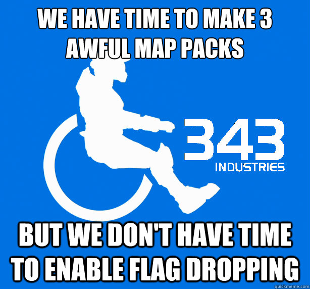 WE HAVE TIME TO MAKE 3 AWFUL MAP PACKS BUT WE DON'T HAVE TIME TO ENABLE FLAG DROPPING  343 Logic
