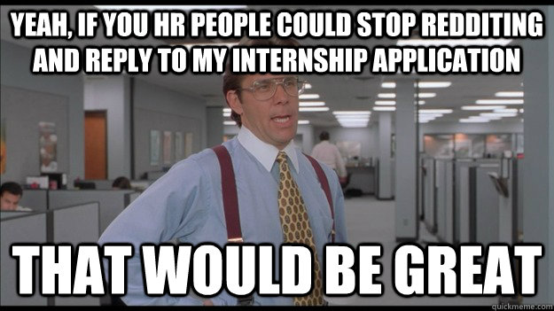 Yeah, if you HR people could stop redditing and reply to my internship application That would be great - Yeah, if you HR people could stop redditing and reply to my internship application That would be great  Office Space Lumbergh HD