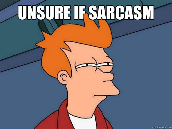 Unsure if sarcasm   Futurama Fry