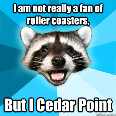 I am not really a fan of roller coasters, But I Cedar Point  Lame Pun Coon