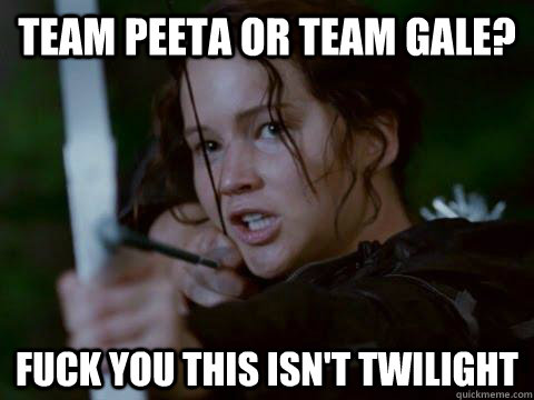 Team Peeta or Team Gale? Fuck you this isn't twilight   Hunger Games