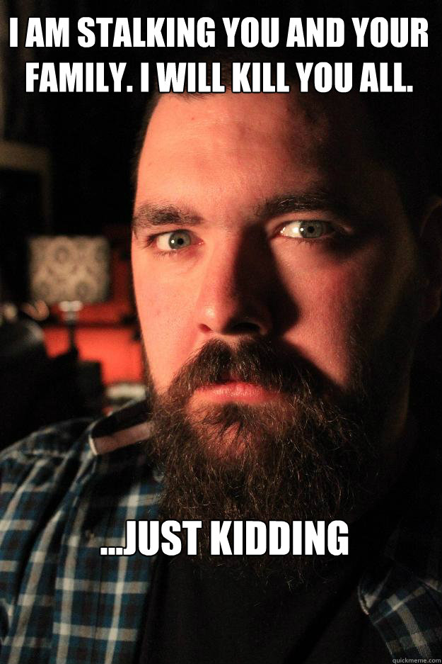 I am stalking you and your family. I will kill you all. ...just kidding  Dating Site Murderer