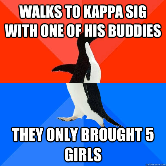walks to kappa sig with one of his buddies they only brought 5 girls  Socially Awesome Awkward Penguin