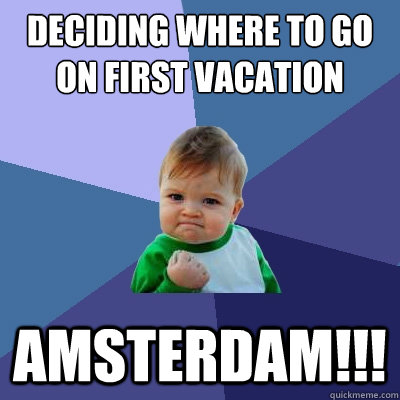 Deciding where to go on first vacation AMSTERDAM!!!  Success Kid