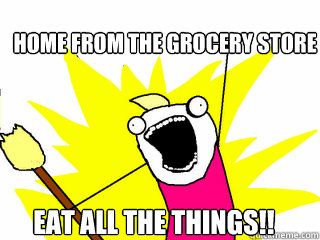  home from the grocery store Eat all the things!!  All The Things