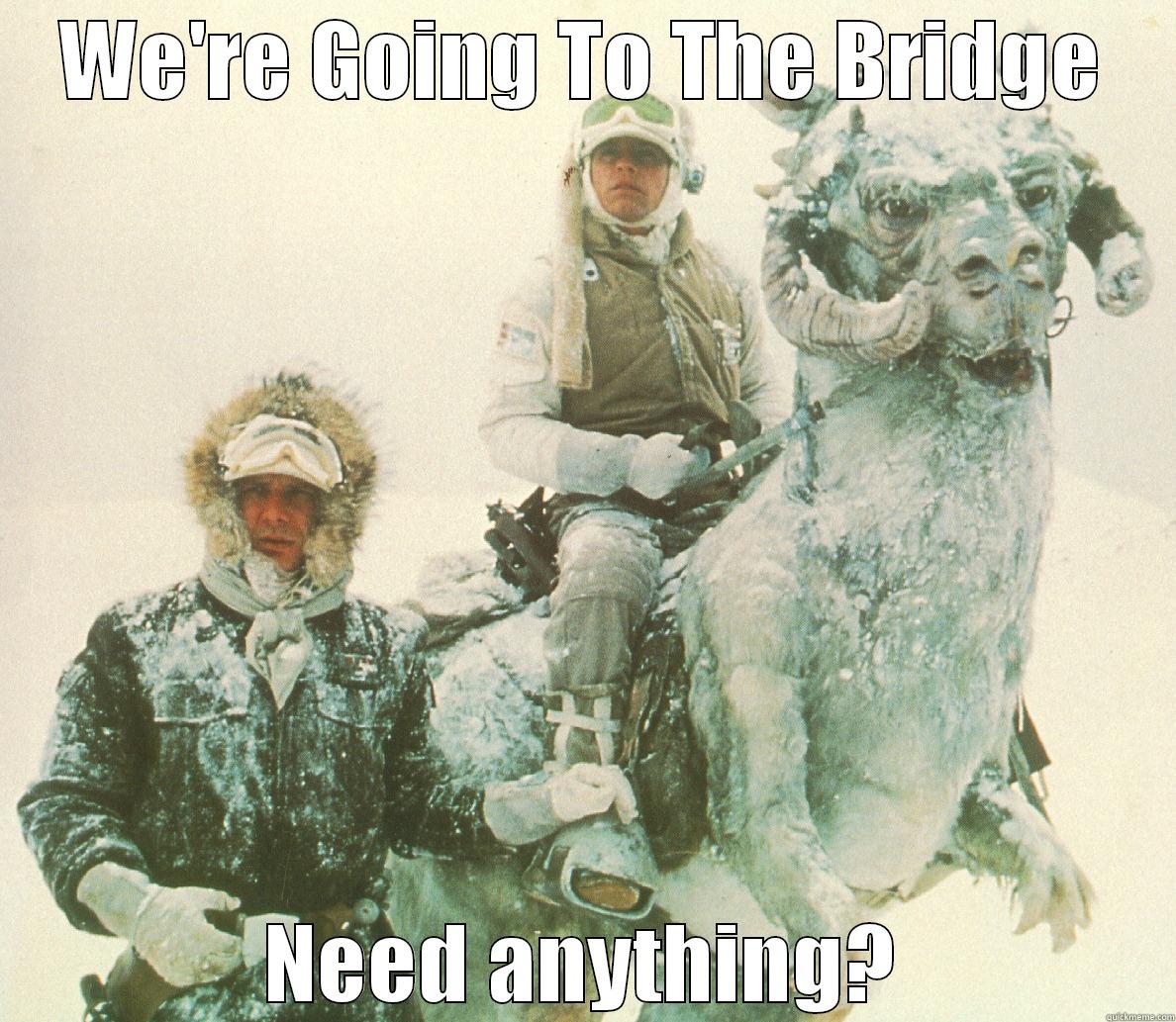 WE'RE GOING TO THE BRIDGE NEED ANYTHING? Misc