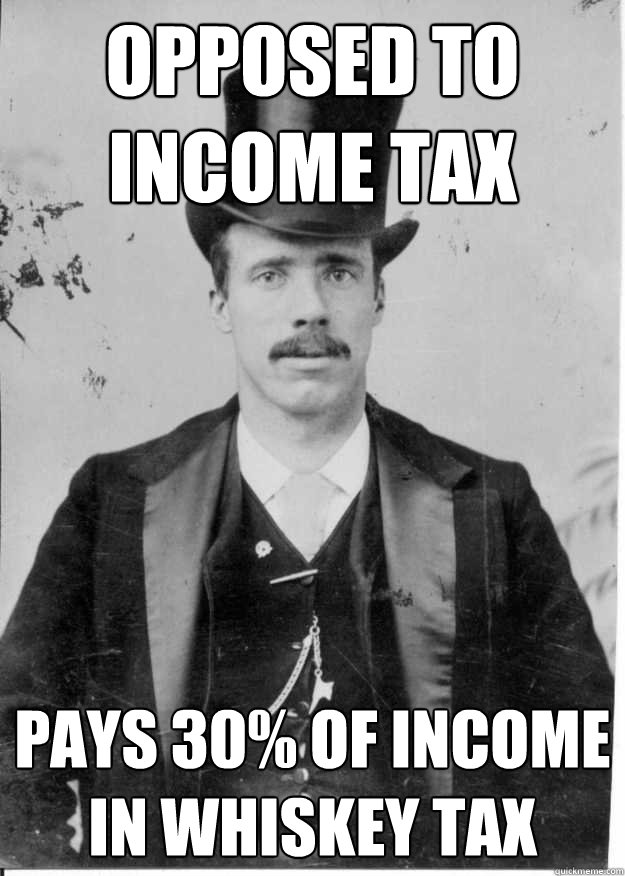 opposed to income tax pays 30% of income in whiskey tax - opposed to income tax pays 30% of income in whiskey tax  Upper Class Problems