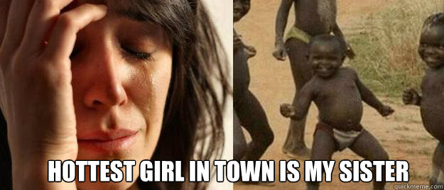  Hottest girl in town is my sister  First World Problems  Third World Success