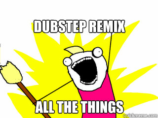 DUBSTEP REMIX ALL THE THINGS  All The Things
