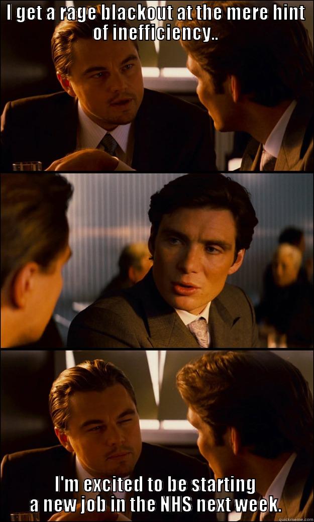 I GET A RAGE BLACKOUT AT THE MERE HINT OF INEFFICIENCY.. I'M EXCITED TO BE STARTING A NEW JOB IN THE NHS NEXT WEEK. Inception