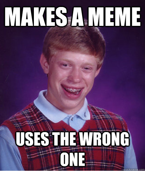 Makes a meme uses the wrong one - Makes a meme uses the wrong one  Bad Luck Brian